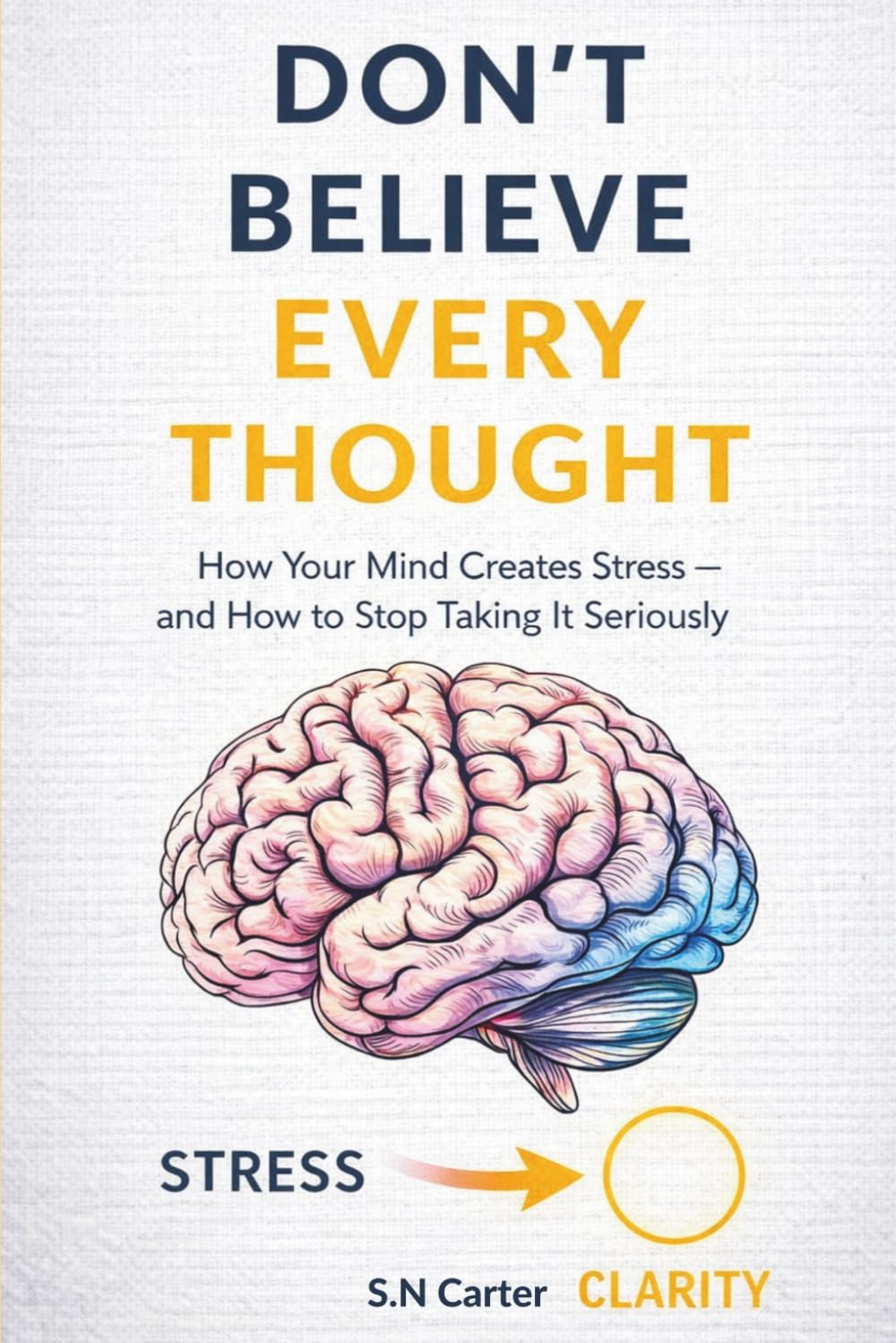 Don't Believe Every Thought: How Your Mind Create Stress - And how to Stop Taking It Seriously