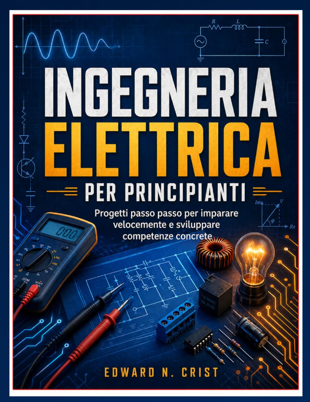 INGEGNERIA ELETTRICA PER PRINCIPIANTI: Progetti passo passo per imparare velocemente e sviluppare competenze concrete: 16 (Edward N. Crist User Guide (Translations))