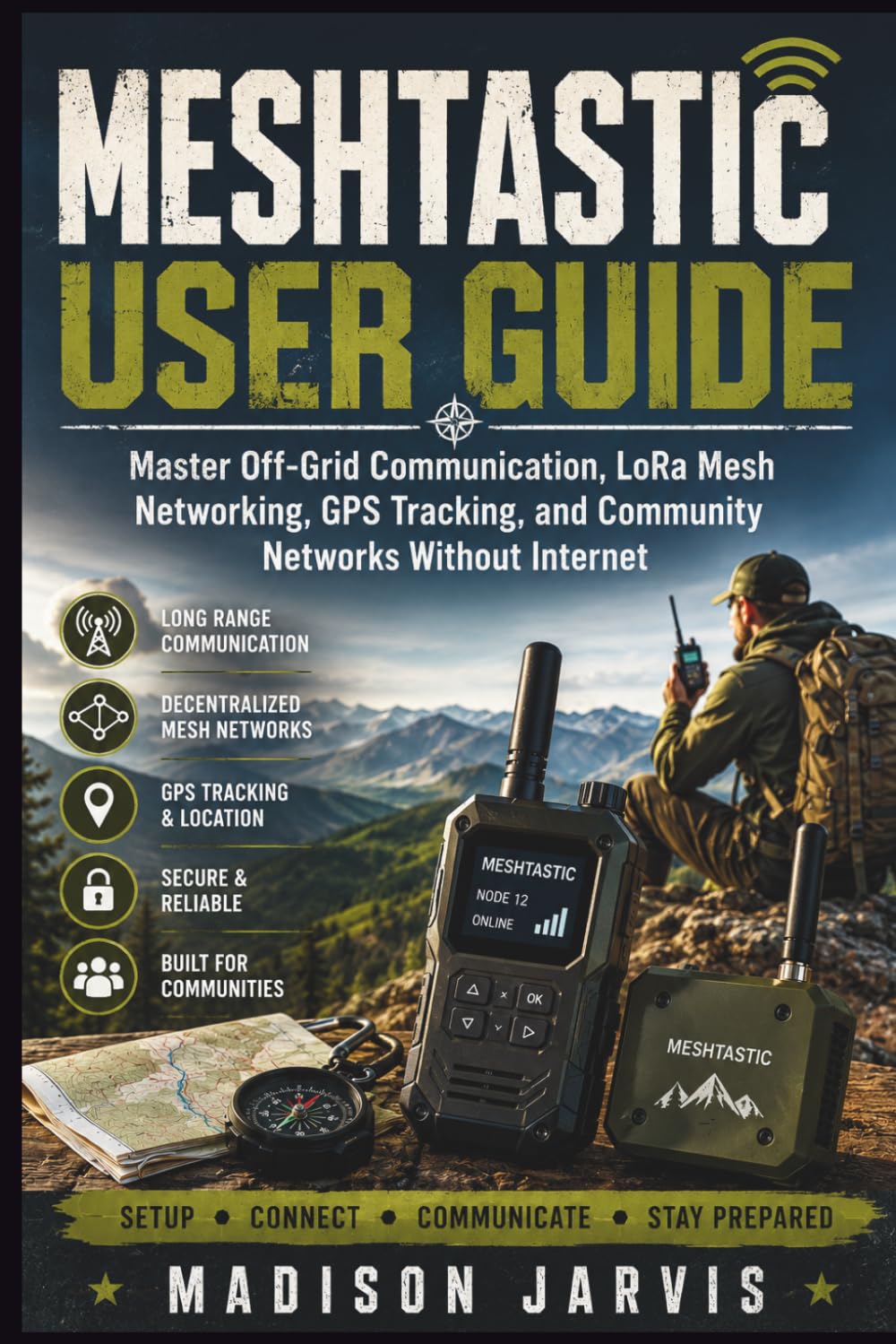 MESHTASTIC USER GUIDE: Master Off-Grid Communication, LoRa Mesh Networking, GPS Tracking, and Community Networks Without Internet (The Off-Grid Technology Series)