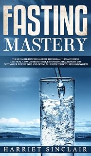 Fasting Mastery The Ultimate Practical Guide to using Authphagy, OMAD (One Meal a Day), Intermittent, Extended and Alternate Day Fasting for Weight ... and Optimum Health for Both Men and Women