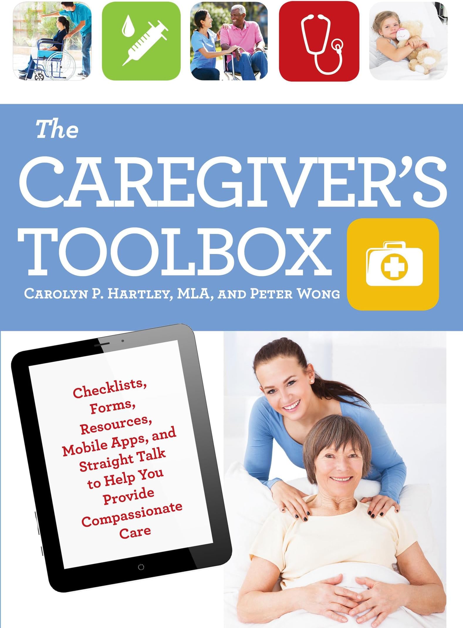 The Caregiver's Toolbox: Checklists, Forms, Resources, Mobile Apps, and Straight Talk to Help You Provide Compassionate Care