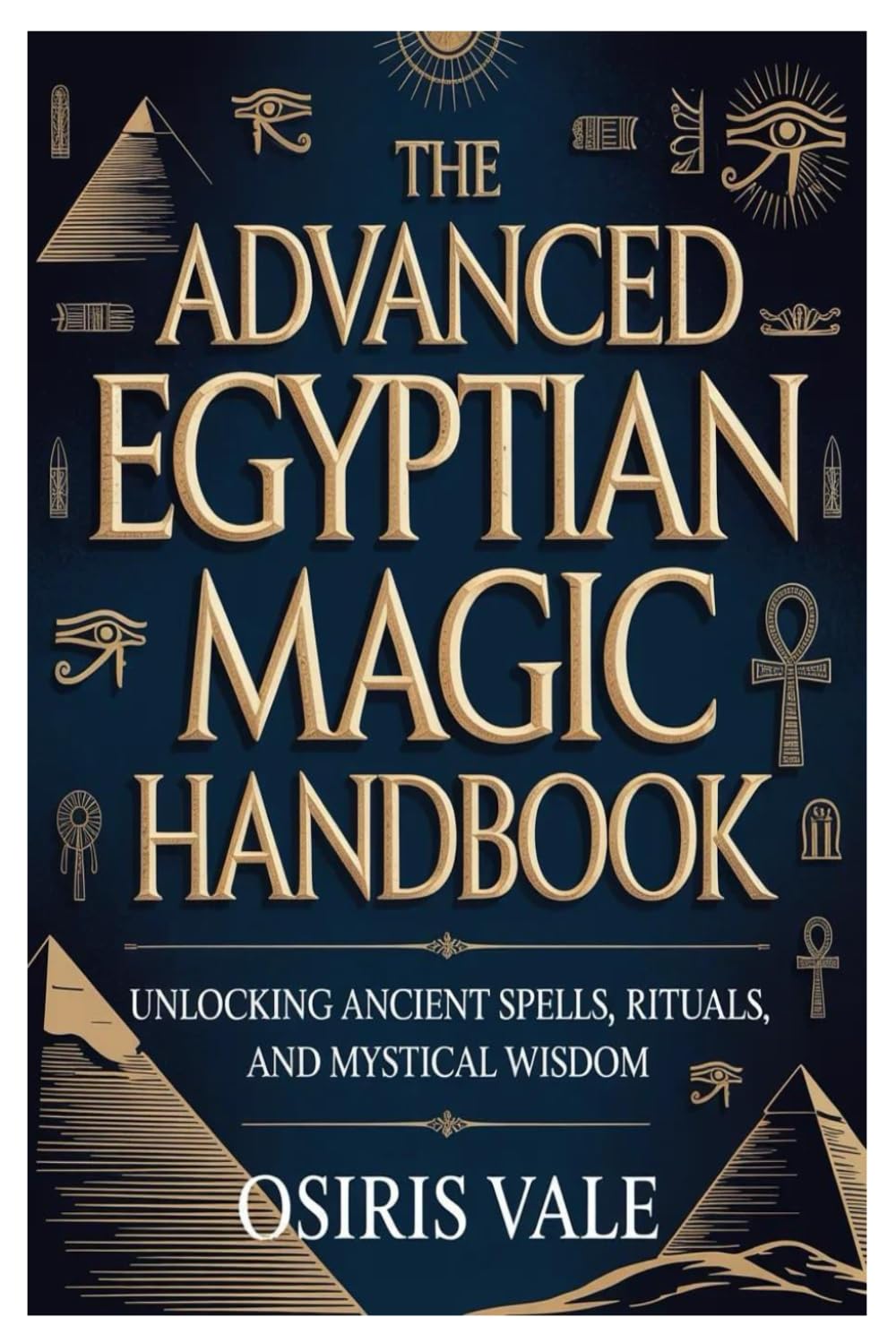 The Advanced Egyptian Magic Handbook: Unlocking Ancient Spells, Rituals, and Mystical Wisdom