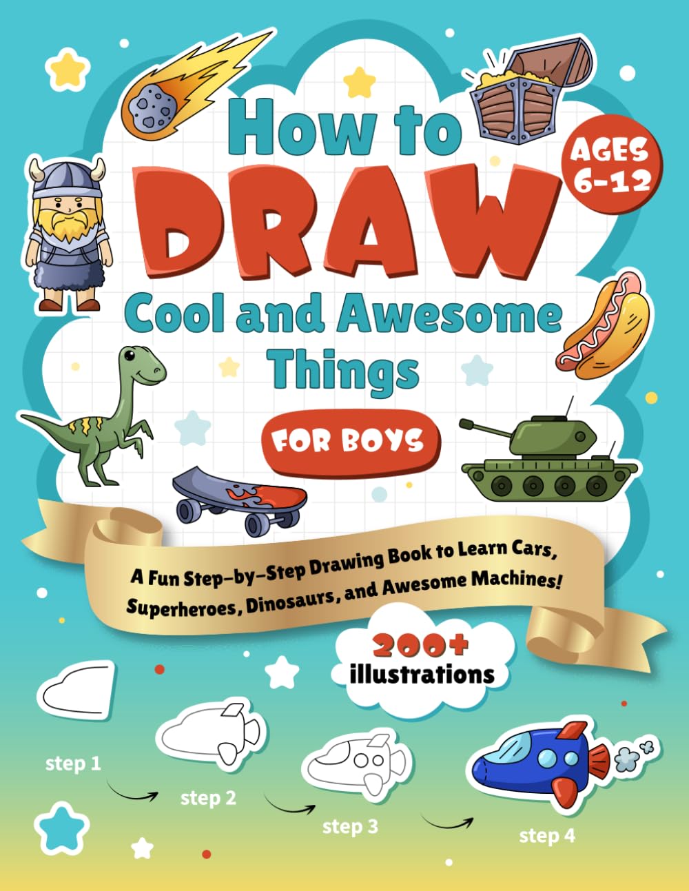 How to Draw Cool and Awesome Things for Boys Ages 6-12: A Fun Step-by-Step Drawing Book to Learn Cars, Superheroes, Dinosaurs, and Awesome Machines ..
