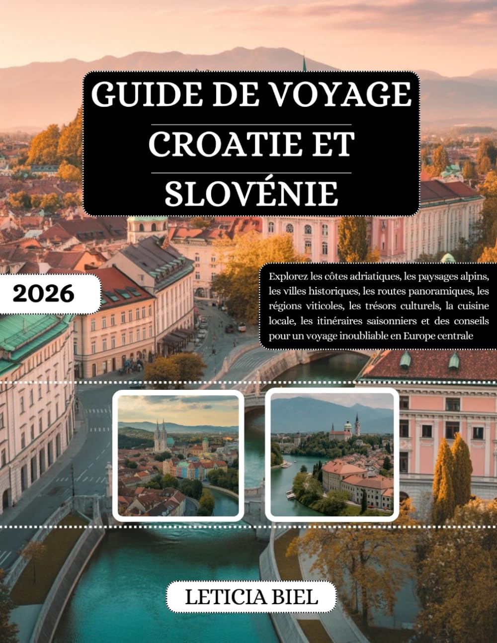 GUIDE DE VOYAGE CROATIE ET SLOVÉNIE 2026: Explorez les côtes adriatiques, les paysages alpins, les villes historiques, les routes panoramiques, les ... itinéraires saisonniers et des conseils...
