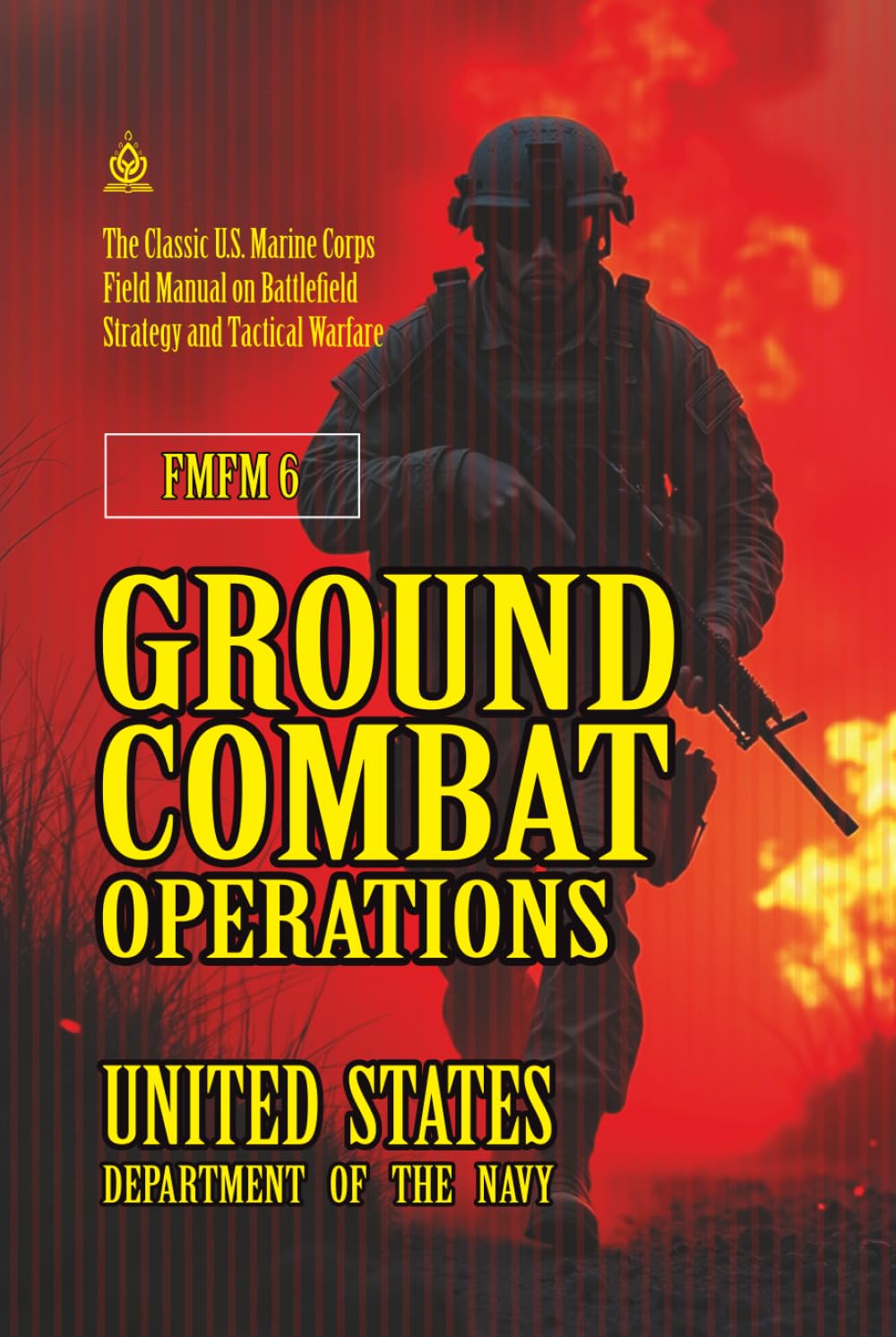 FMFM 6 Ground Combat Operations: [Annotated] The Classic U.S. Marine Corps Field Manual on Battlefield Strategy and Tactical Warfare (FMFM – Fleet Marine Force Manual Official Doctrine Library)