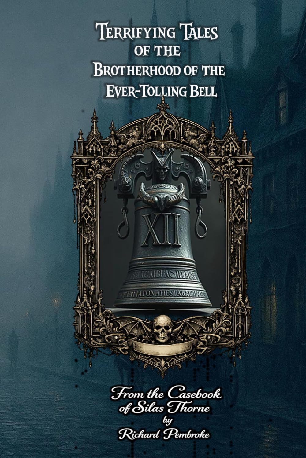 Terrifying Tales of the Brotherhood of the Ever-Toiling Bell: From the Casebook of Silas Thorne