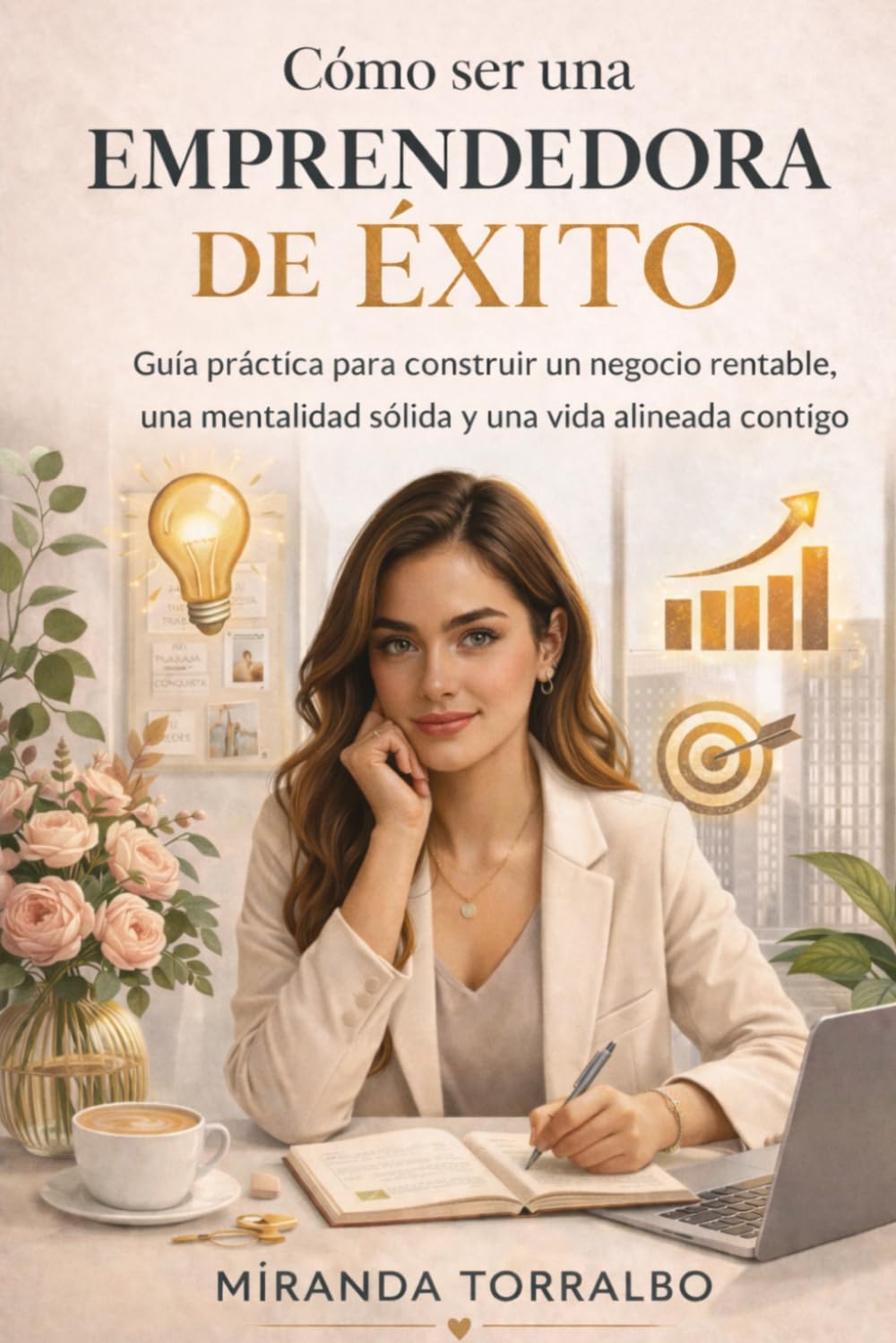 Cómo ser una emprendedora de éxito: Guía práctica para construir un negocio rentable, una mentalidad sólida y una vida alineada contigo