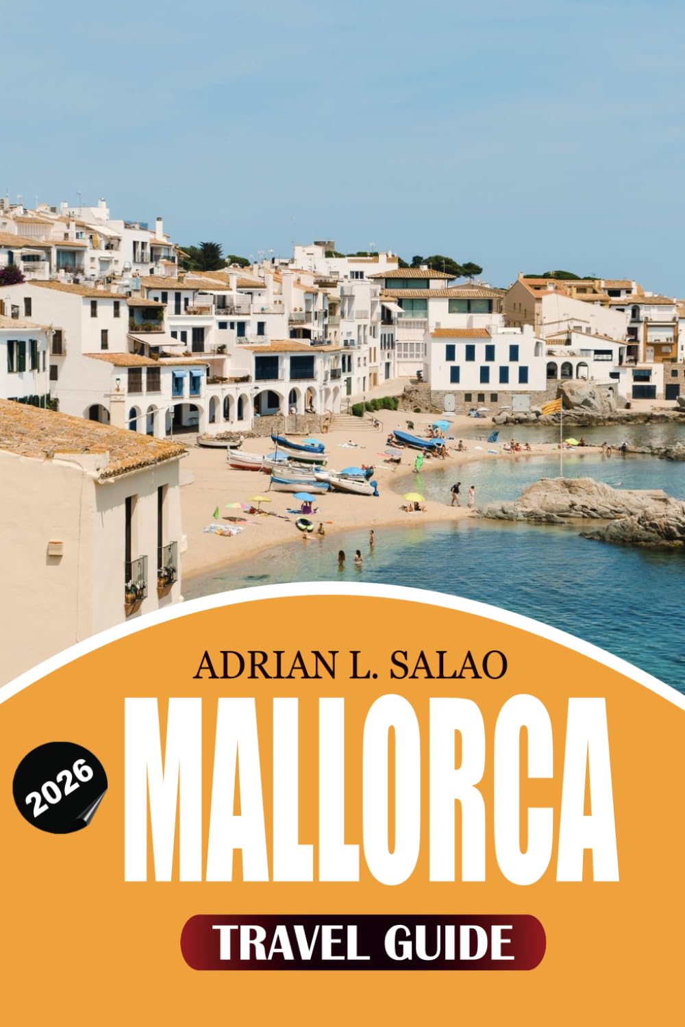 MALLORCA Travel Guide 2026: Discover the Ultimate Beaches, Hidden Coves, Palma Old Town, Serra de Tramuntana, Local Cuisine, Top Attractions, Easy ... Tips for an Unforgettable Vacation 2026