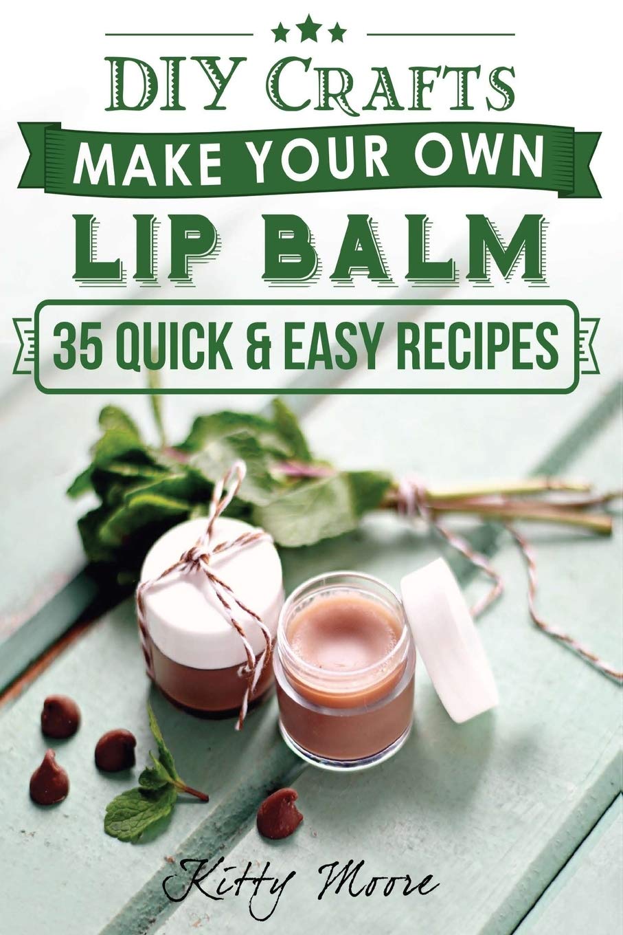 Lip Balm: Make Your Own Lip Balm With These 35 Quick & Easy Recipes! (2nd Edition)