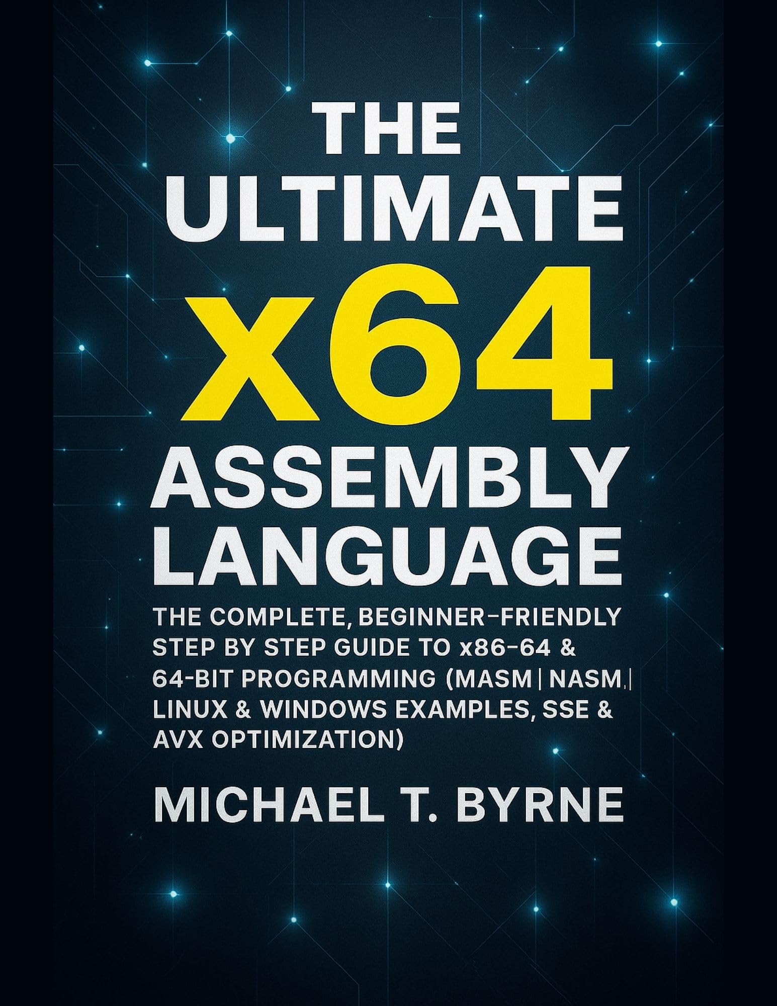 The Ultimate x64 Assembly Language: The Complete, Beginner-Friendly Step by Step Guide to x86-64 & 64-Bit Programming (MASM | NASM | Linux & Windows Examples, SSE & AVX Optimization)
