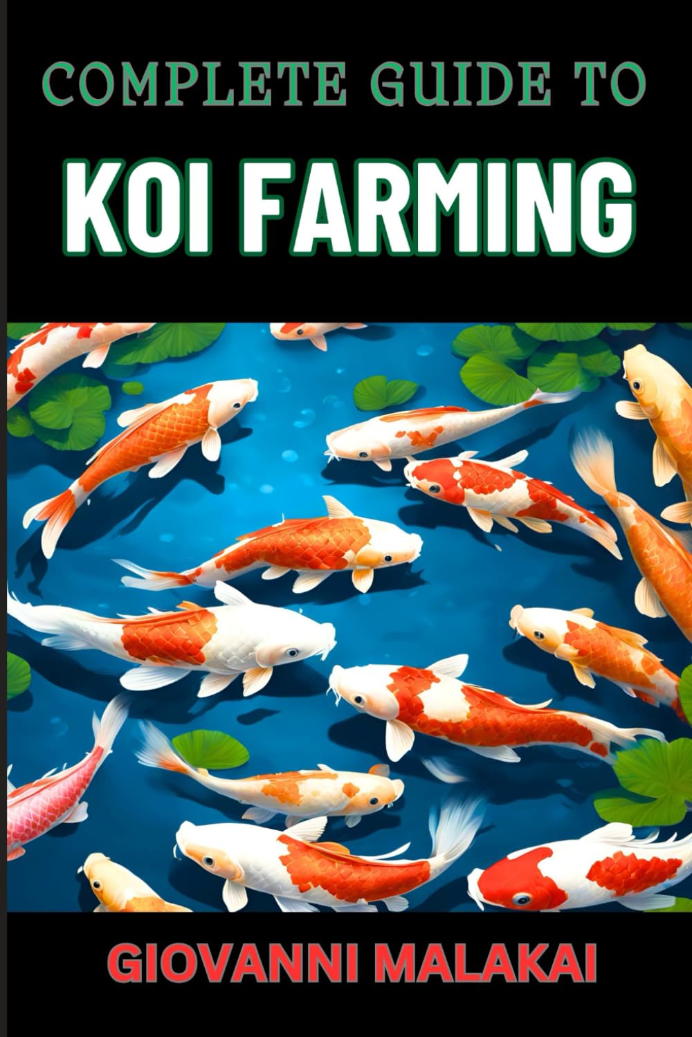 COMPLETE GUIDE TO KOI FARMING: Experts Covering Breeding Techniques, Pond Management, Disease Prevention, And Profit Maximization In The Lucrative Fish Industry