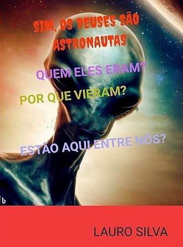 SIM, OS DEUSES SÃO ASTRONAUTAS: QUEM ELES ERAM? POR QUE VIERAM? ESTÃO AQUI ENTRE NÓS?