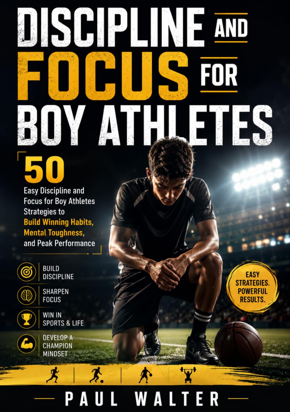 DISCIPLINE AND FOCUS FOR BOY ATHLETES: 50 Easy Discipline and Focus for Boy Athletes Strategies to Build Winning Habits,Mental Toughness, and Peak Performance