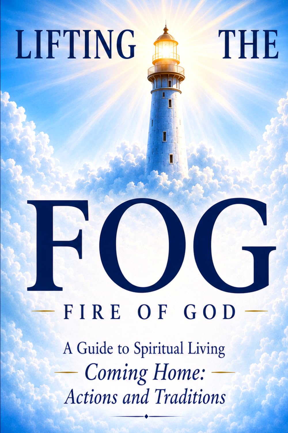 Lifting the Fog: Fire of God: A Guide to Spiritual Living --Coming Home-- Actions and Traditions
