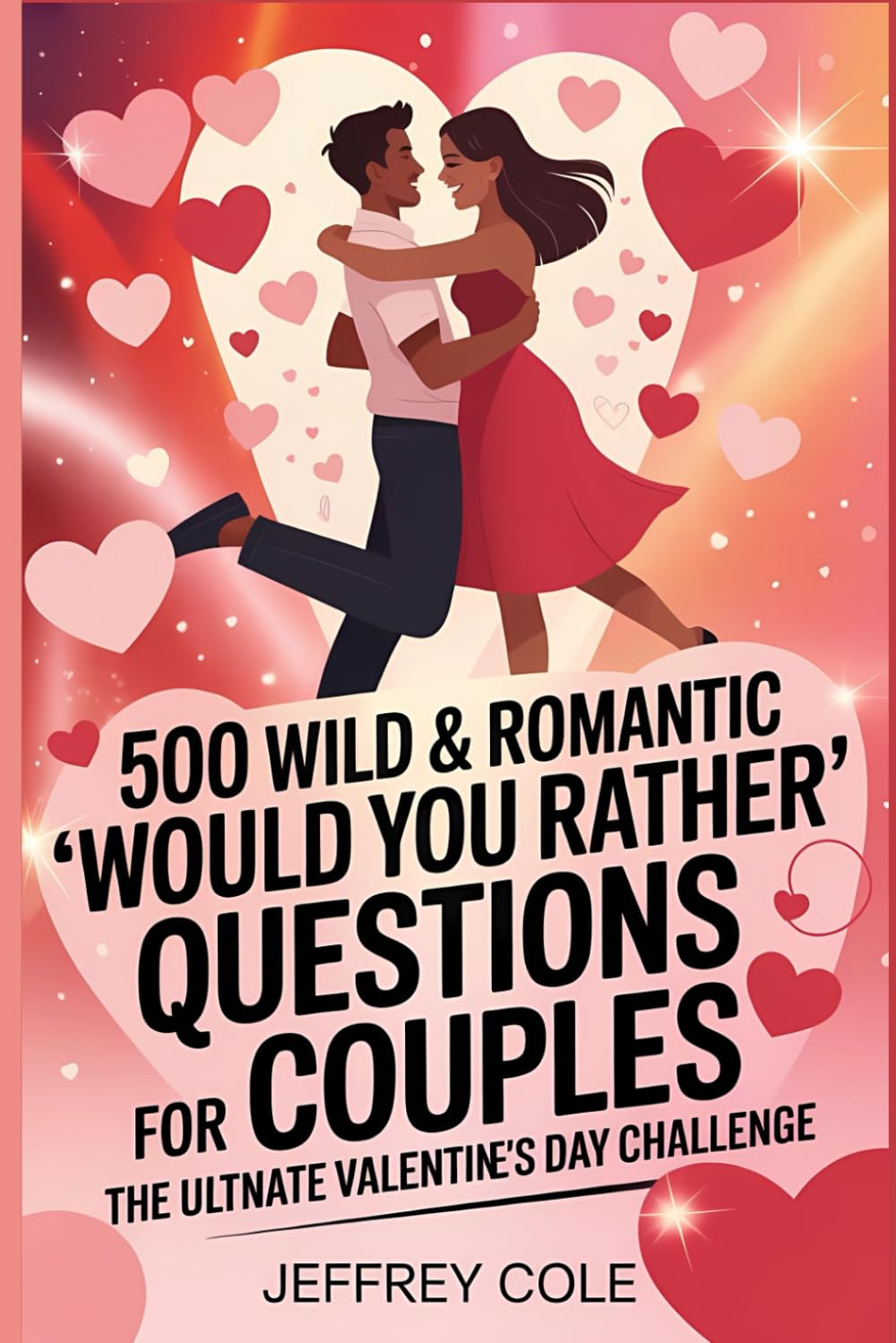 500 Wild & Romantic 'Would You Rather' Questions for Couples: The Ultimate Valentine's Day Challenge: Perfect for Building Connection This Valentine’s Day!