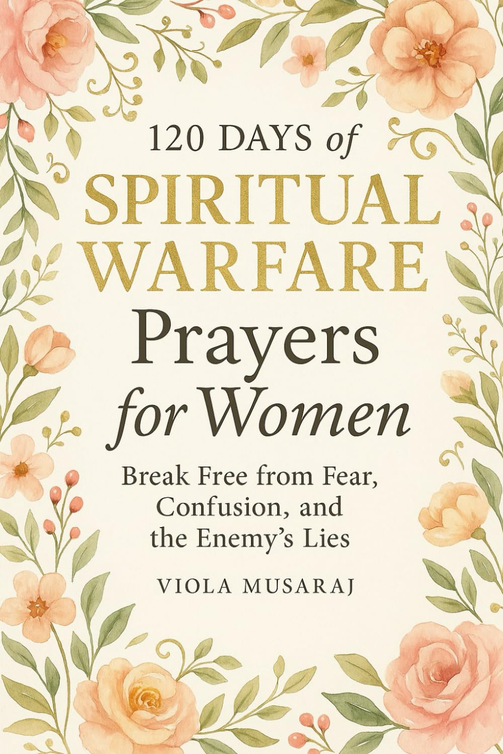 120 DAYS OF SPIRITUAL WARFARE PRAYERS FOR WOMEN Break Free from Fear, Confusion, and the Enemy’s Lies: (Prayer Journal Book, Gift for Christian Mom ... for Anger, Fear, Stress & Anxiety, Healing)