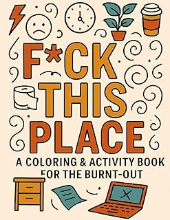 F*ck This Place: A Funny Adult Coloring & Activity Book for Work Stress, Burnout, and Toxic Jobs | Snarky Corporate Humor, Relatable Journal Prompts & Stress Relief for Grown-Ups (Out of Effs)