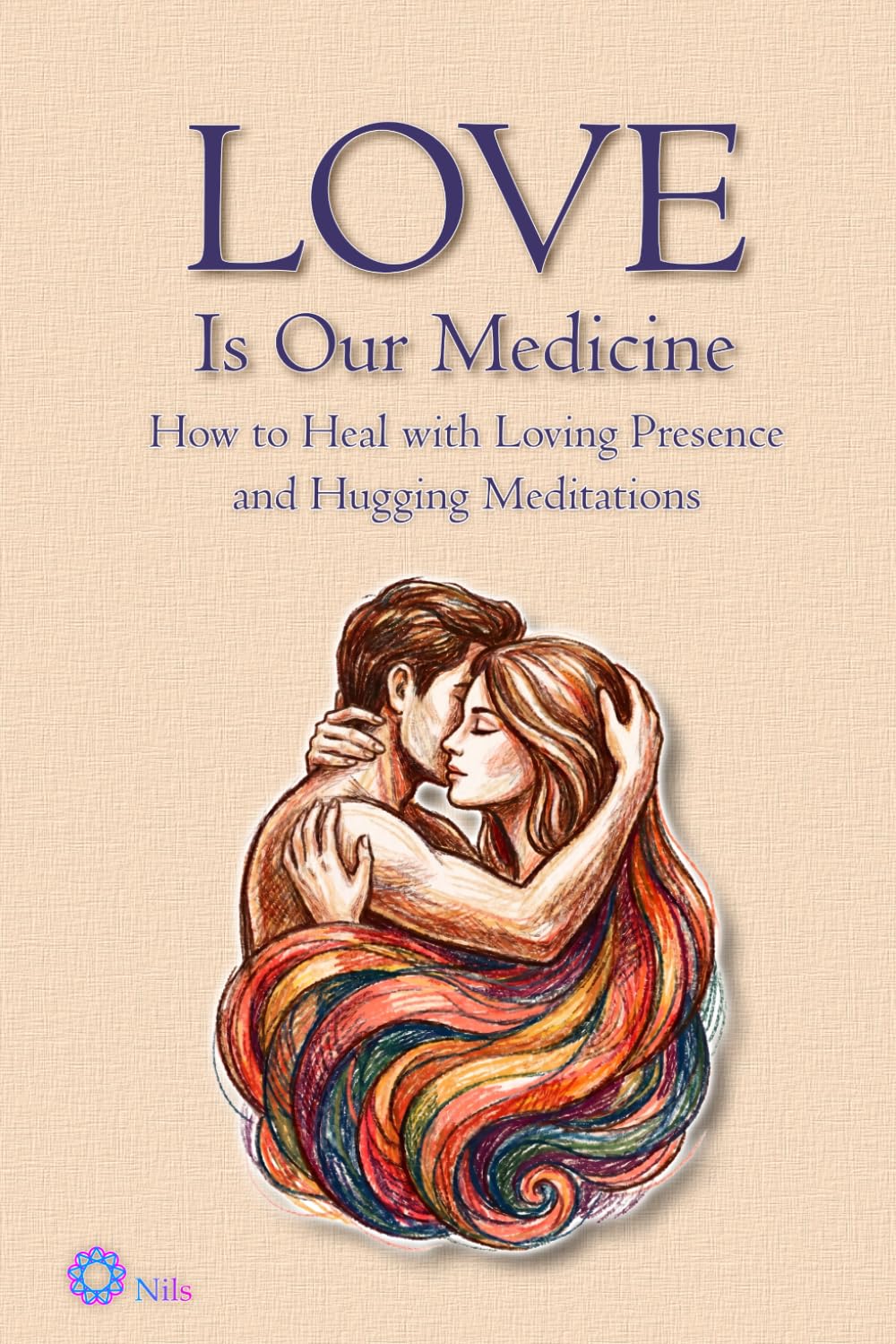 LOVE Is Our Medicine: How to Heal with Loving Presence and Hugging Meditations