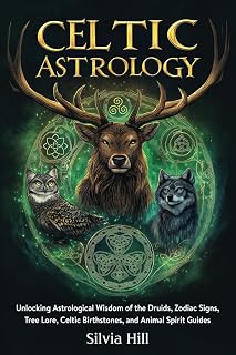 Celtic Astrology: Unlocking Astrological Wisdom of the Druids, Zodiac Signs, Tree Lore, Celtic Birthstones, and Animal Spirit Guides (Spiritual Practices)