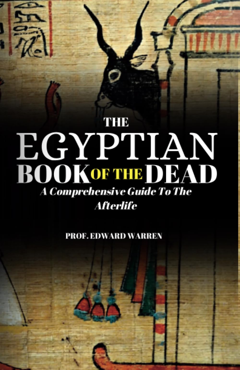 The Egyptian Book Of The Dead: A comprehensive guide to the Afterlife