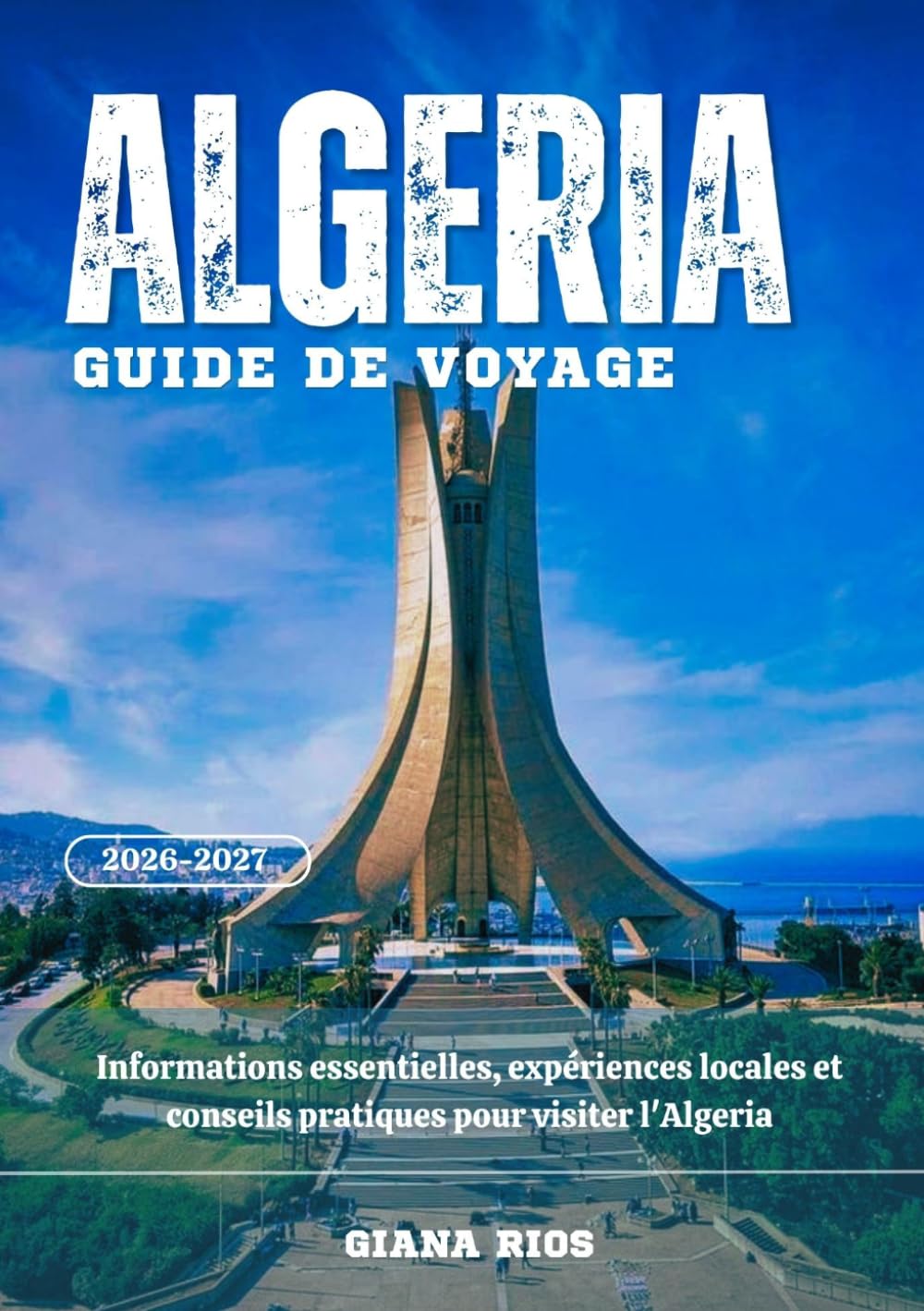 ALGERIA GUIDE DE VOYAGE 2026-2027: Informations essentielles, expériences locales et conseils pratiques pour visiter l'Algeria