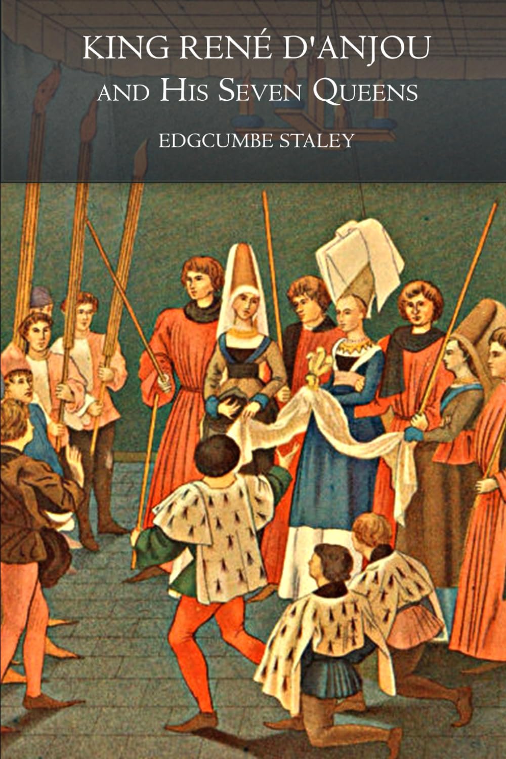 King René d'Anjou and His Seven Queens (Illustrated): A Historical Romance of Medieval Courts, Chivalry, and Royal Legacy