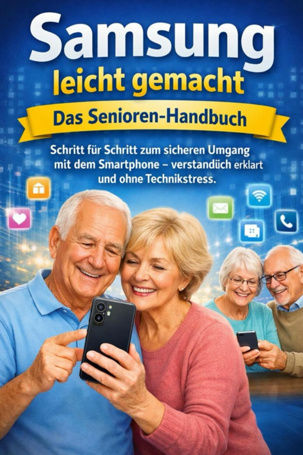 Samsung leicht gemacht – Das Senioren-Handbuch: Schritt für Schritt zum sicheren Umgang mit dem Smartphone – verständlich erklärt und ohne Technikstress