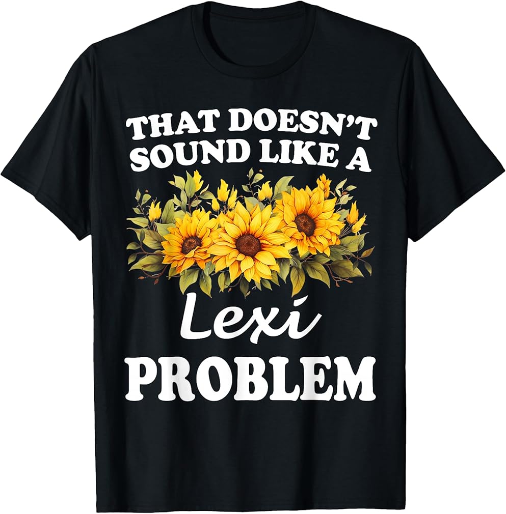 That Doesn't Sound Like A Lexi Problem Sunflower Girl T-Shirt
