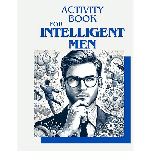 Activity Book For Intelligent Men: Embrace Mental Agility: The Ultimate Activity Book for Intelligent Men, Fueled by Brain Teasers, Mind Games, and Logic Puzzles