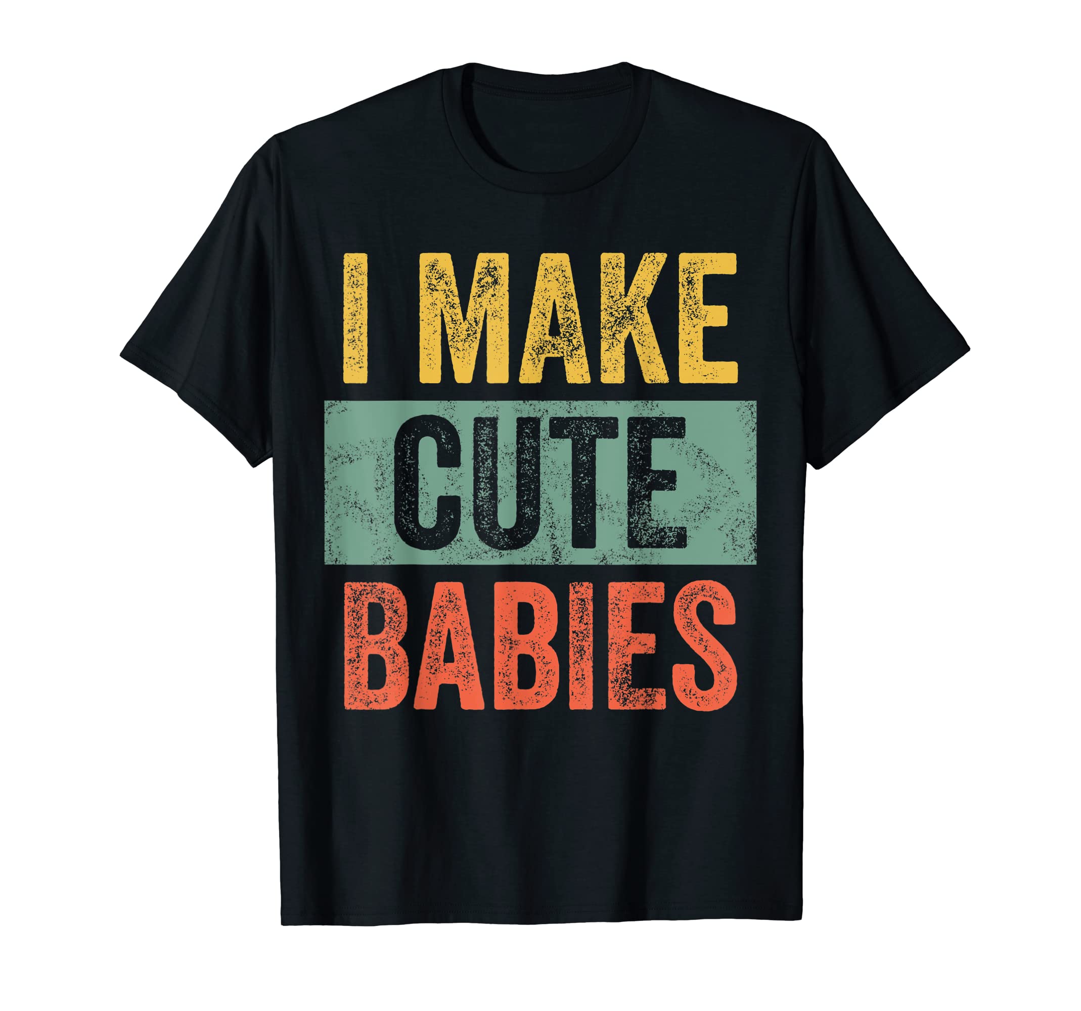 Mens I Make Cute Babies | Funny New Dad Gift, Baby Daddy Joke T-Shirt
