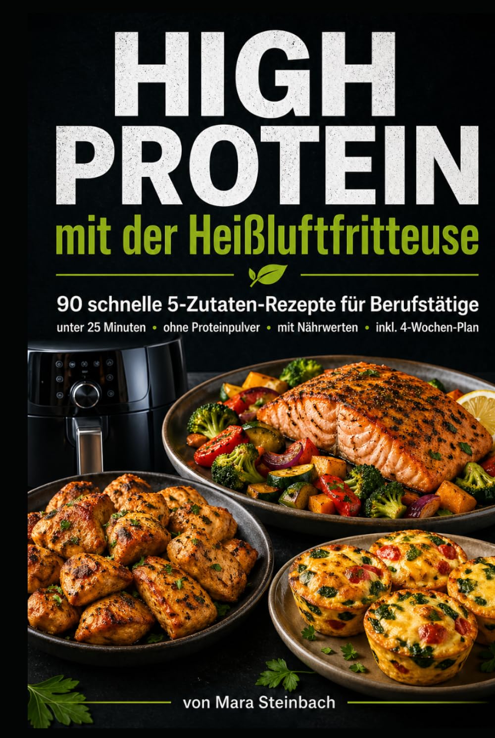 High Protein mit der Heißluftfritteuse: 90 schnelle 5-Zutaten-Rezepte für Berufstätige – in unter 25 Minuten, ohne Proteinpulver, mit Nährwerten & 4-Wochen-Plan (German Edition)      Hardcover – April 29, 2026