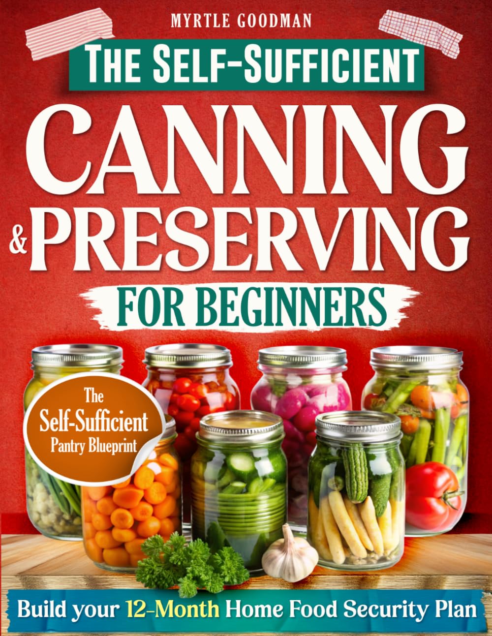The Self-Sufficient Canning & Preserving for Beginners: A Step-by-Step Guide to Safe & Simple Home Preservation—Gain Independence, Cut Grocery Costs, and Build a Year-Round Pantry of Healthy Meals