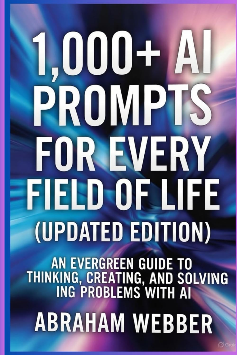 1,000+ AI Prompts for Every Field of Life (Updated Edition): Work, Business, Learning & Daily Living , An Evergreen Guide to Thinking, Creating, and Solving Problems with AI