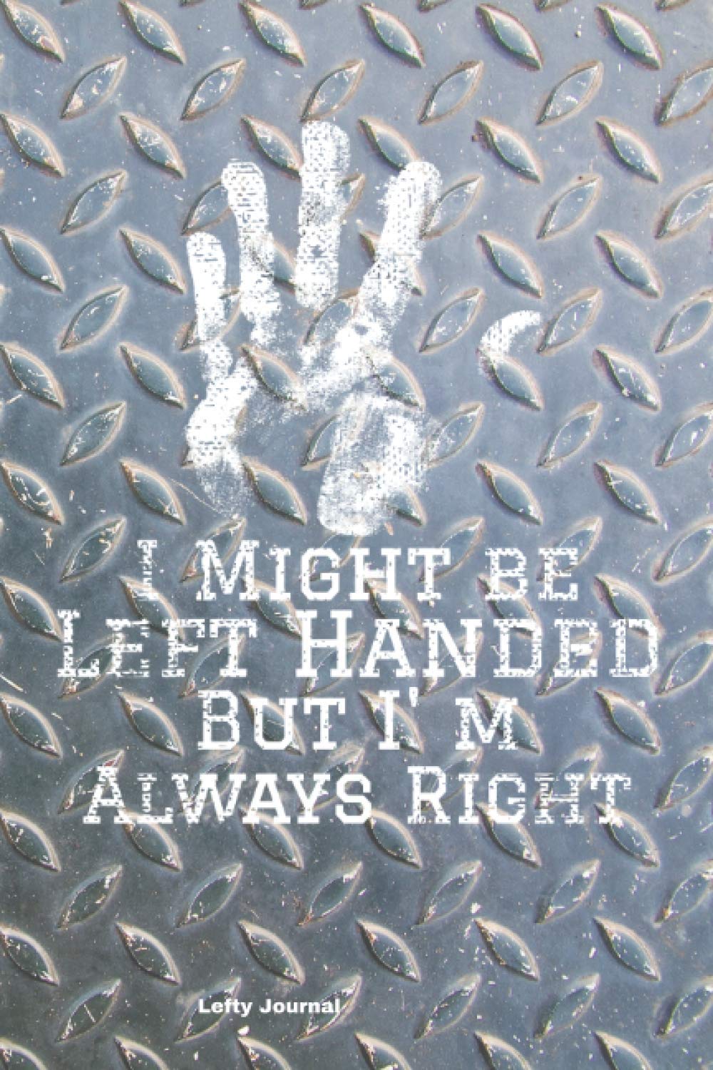 Lefty Journal: -Fun Notebook for Left Handers- I MIGHT BE LEFT HANDED BUT I'M ALWAYS RIGHT- 150 Blank Lined Pages- Notebook/ Journal 6" x 9"