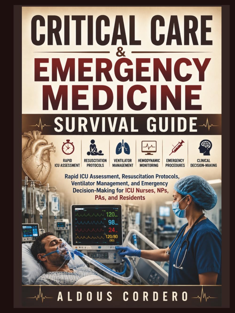 CRITICAL CARE & EMERGENCY MEDICINE SURVIVAL GUIDE: Rapid ICU Assessment, Resuscitation Protocols, Ventilator Management, Hemodynamic Monitoring, ... for ICU Nurses, NPs, PAs and Residents