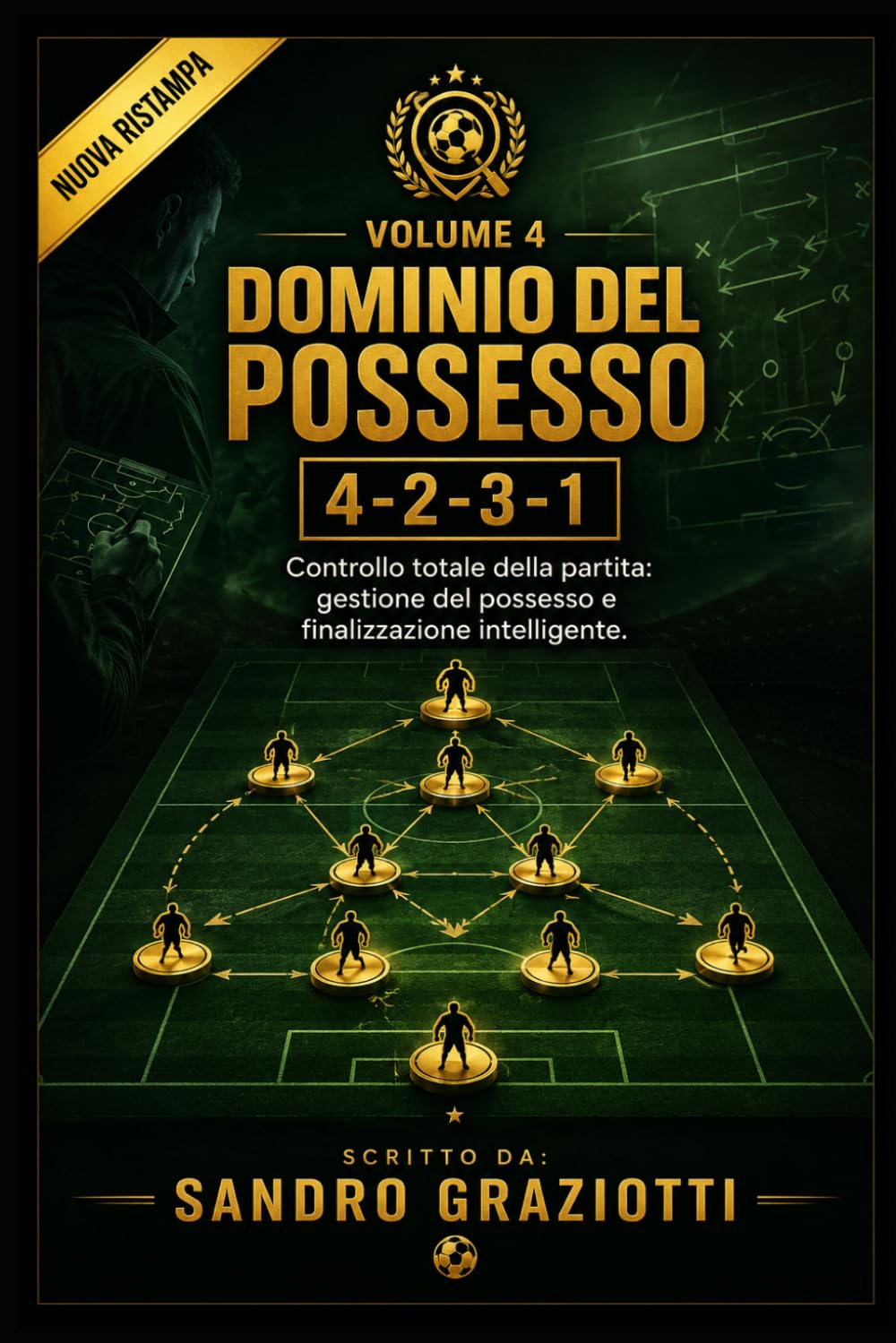 Dominio del Possesso – 4-2-3-1: Controllo totale della partita: gestione del possesso e finalizzazione intelligente. (I MAESTRI DEL CALCIO TATTICHE E STRATEGIE VINCENTI)