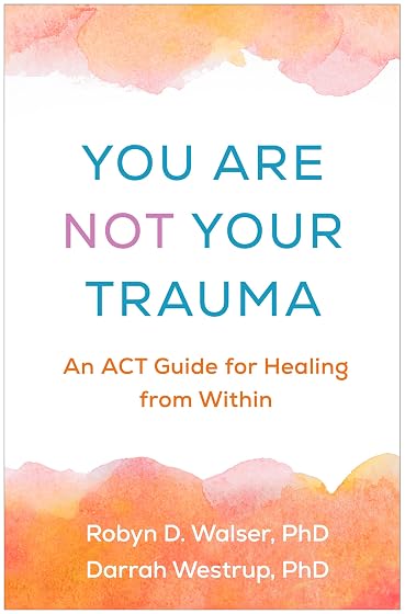 You Are Not Your Trauma: An ACT Guide for Healing from Within