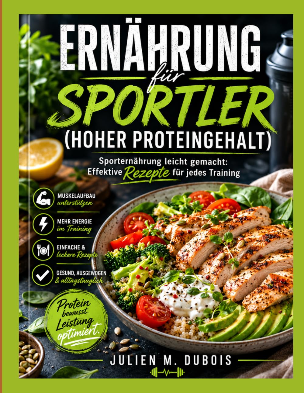 ERNÄHRUNG FÜR SPORTLER (HOHER PROTEINGEHALT): Sporternährung leicht gemacht: Effektive Rezepte für jedes Training