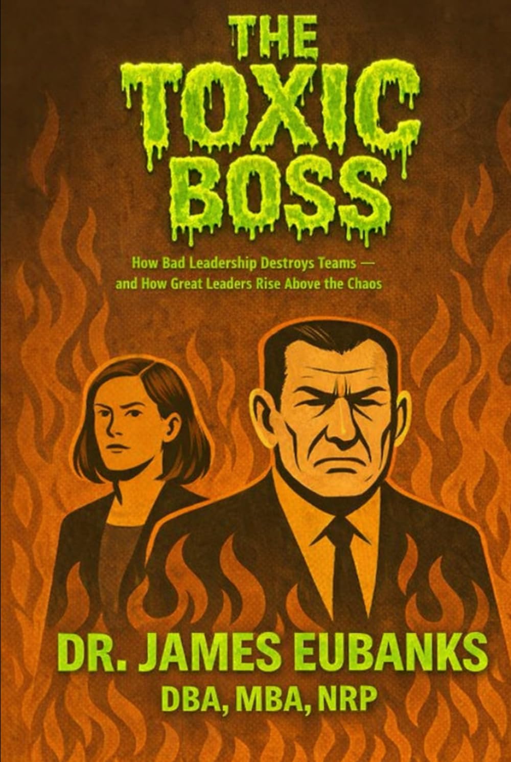 The Toxic Boss: How Bad Leadership Destroys Teams — and How Great Leaders Rise Above the Chaos