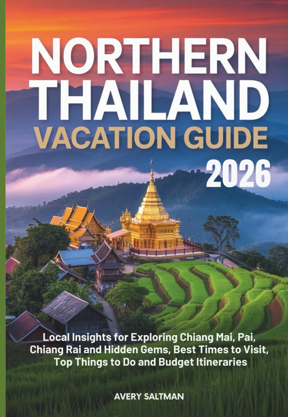 Northern Thailand VACATION Guide 2026: Local Insights for Exploring Chiang Mai, Pai, Chiang Rai and Hidden Gems, Best Times to Visit, Top Things to Do and Budget Itineraries
