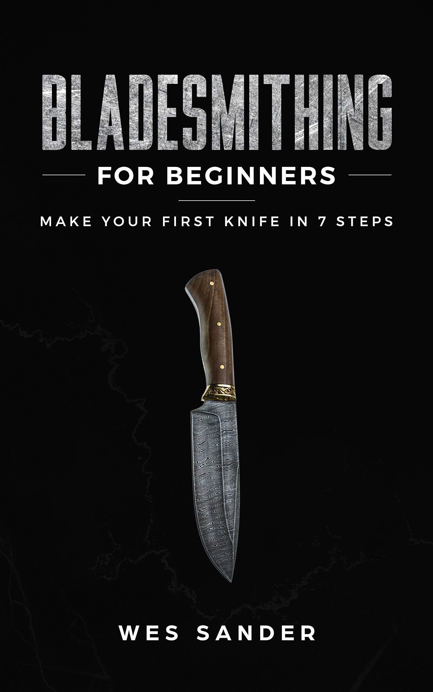 Bladesmithing for Beginners: Make Your First Knife in 7 Steps (Your First Year of Knifemaking Book 1)