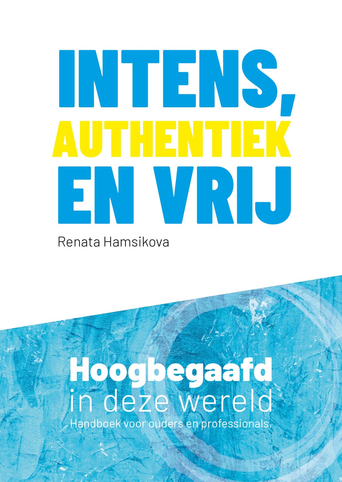 Intens, authentiek en vrij: hoogbegaafd in deze wereld : handboek voor ouders en professionals