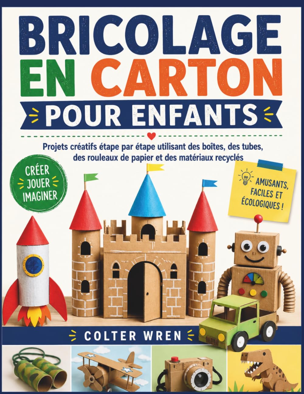 BRICOLAGE EN CARTON POUR ENFANTS: Projets créatifs étape par étape utilisant des boîtes, des tubes, des rouleaux de papier et des matériaux recyclés