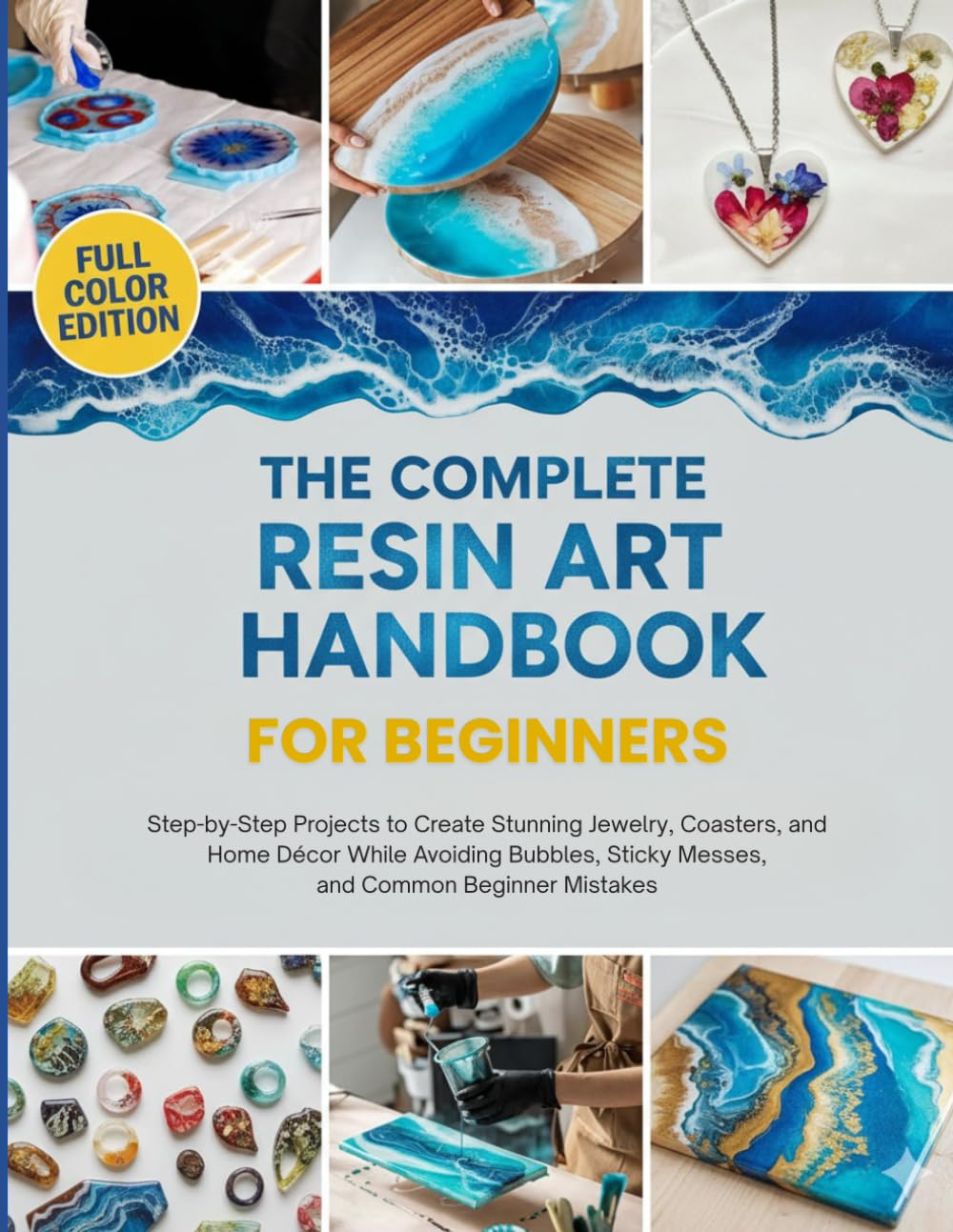 The Complete Resin Art Handbook for Beginners: Step-by-Step Projects to Create Stunning Jewelry, Coasters, and Home Décor While Avoiding Bubbles, Sticky Messes, and Common Beginner Mistakes