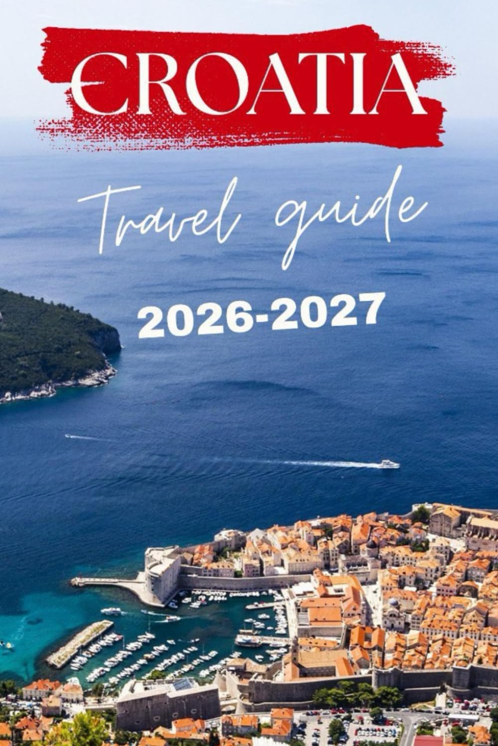 CROATIA TRAVEL GUIDE 2026-2027 (Journeys with William J. Bradwell: The Insightful Traveler Collection)