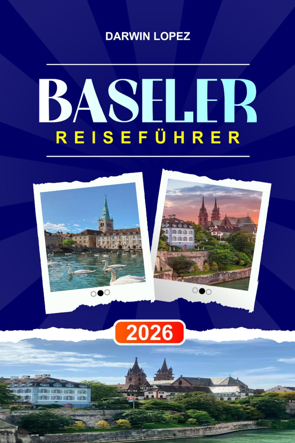 BASELER REISEFÜHRER 2026: Entdecken Sie versteckte Schätze, historische Sehenswürdigkeiten, Reisetipps und unvergessliche Urlaubserlebnisse