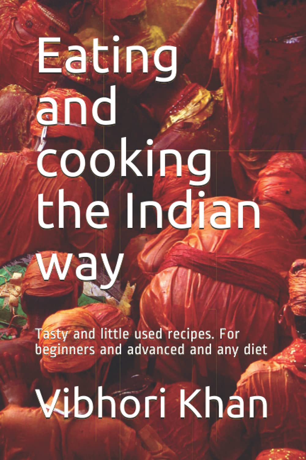 Eating and cooking the Indian way: Tasty and little used recipes. For beginners and advanced and any diet