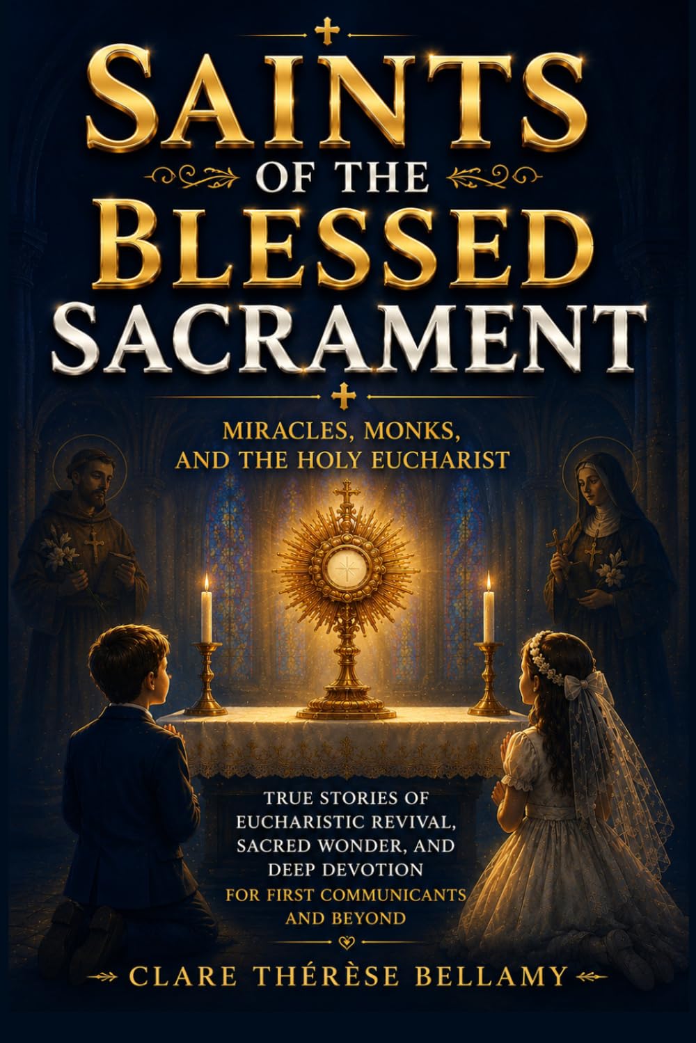 Saints of the Blessed Sacrament: Miracles, Monks, and the Holy Eucharist - True Stories of Eucharistic Revival, Sacred Wonder, and Deep Devotion for First Communicants and Beyond