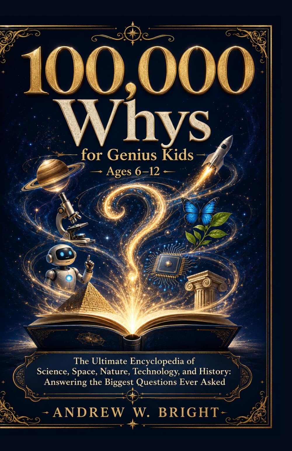 100,000 Whys for Genius Kids Ages 6–12 The Ultimate Encyclopedia of Science, Space, Nature, Technology, and History: Answering the Biggest Questions Ever Asked (The Whys Series)