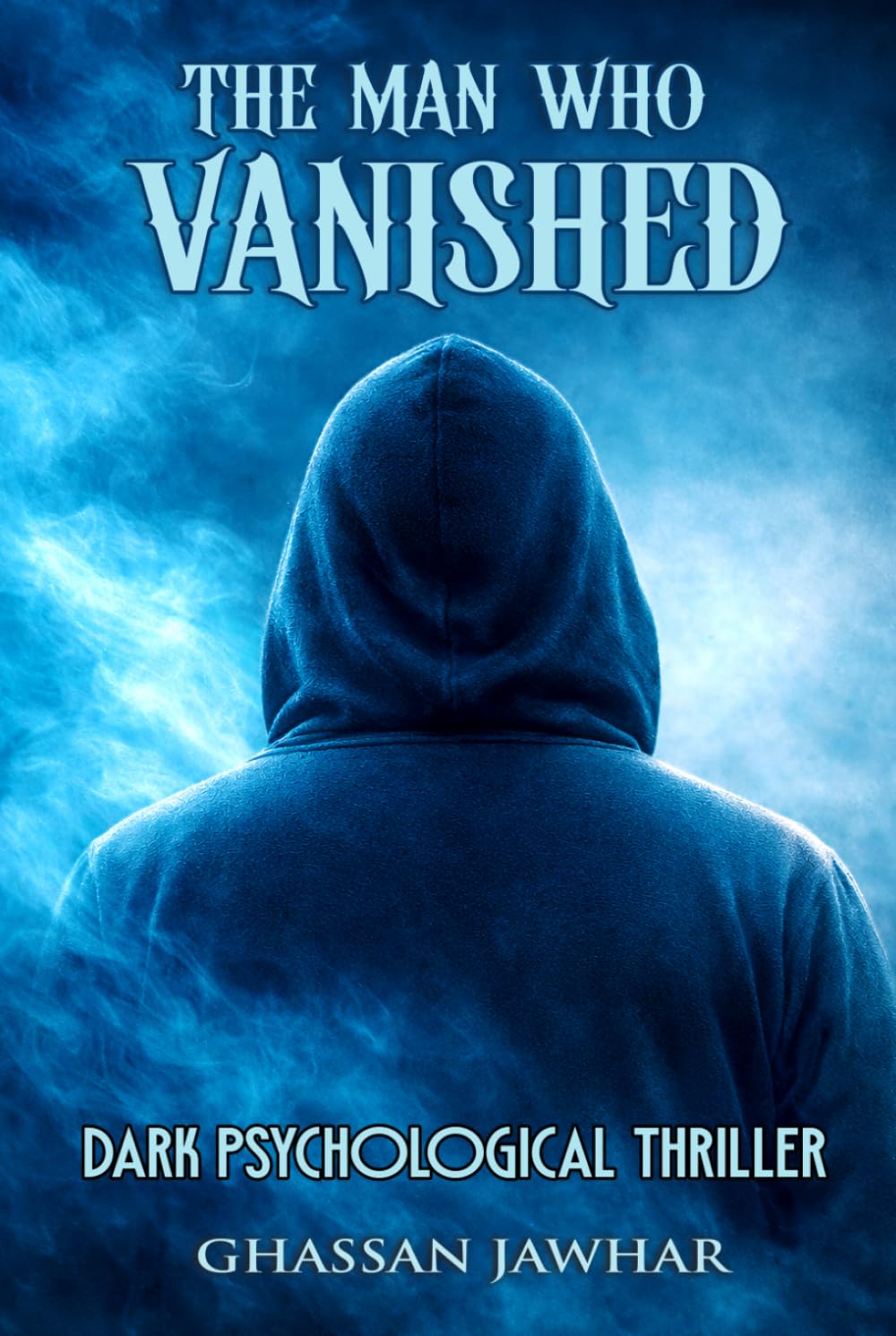 The Man Who Vanished: How Far Would You Go If No One Could See You - A dark Psychological Thriller